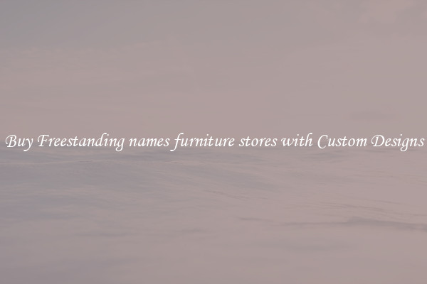 Buy Freestanding names furniture stores with Custom Designs