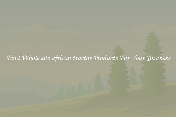 Find Wholesale african tractor Products For Your Business
