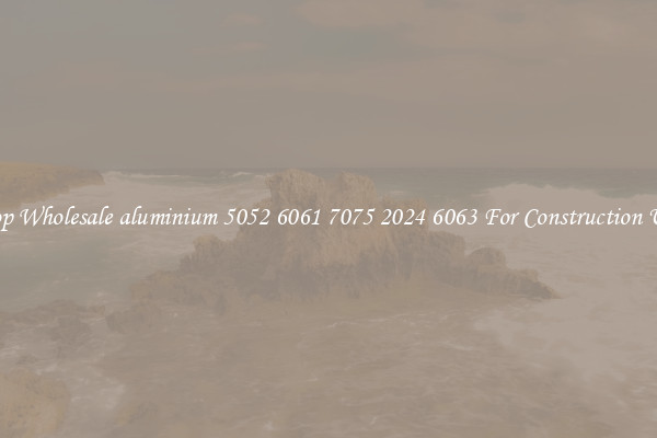 Shop Wholesale aluminium 5052 6061 7075 2024 6063 For Construction Uses