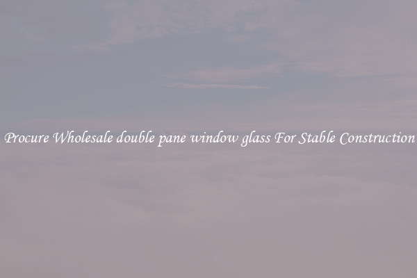 Procure Wholesale double pane window glass For Stable Construction
