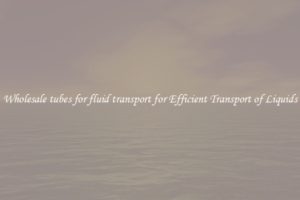Wholesale tubes for fluid transport for Efficient Transport of Liquids