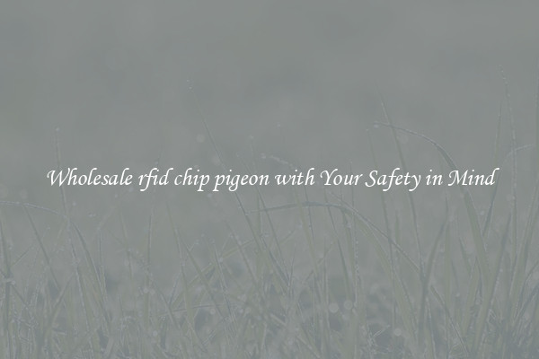 Wholesale rfid chip pigeon with Your Safety in Mind