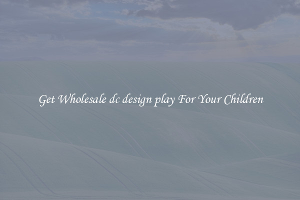 Get Wholesale dc design play For Your Children