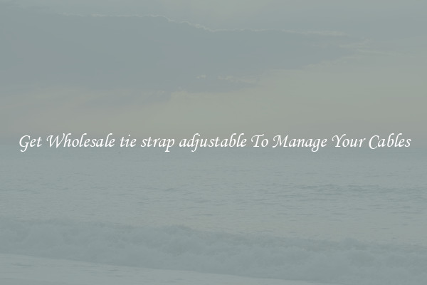 Get Wholesale tie strap adjustable To Manage Your Cables