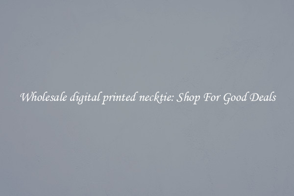 Wholesale digital printed necktie: Shop For Good Deals