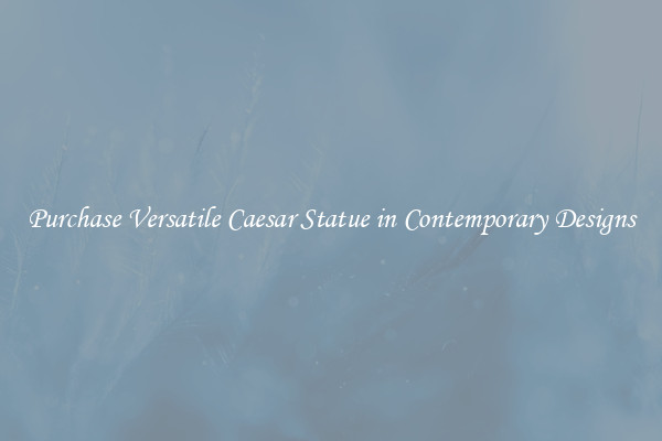 Purchase Versatile Caesar Statue in Contemporary Designs