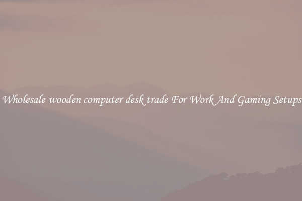 Wholesale wooden computer desk trade For Work And Gaming Setups