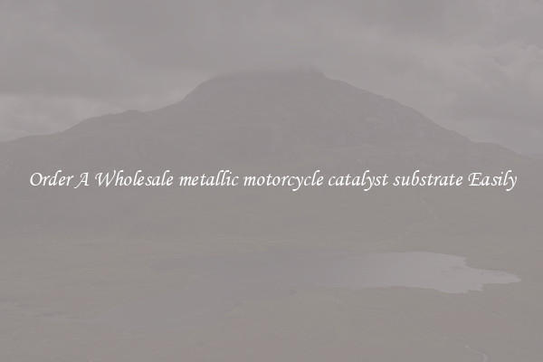Order A Wholesale metallic motorcycle catalyst substrate Easily