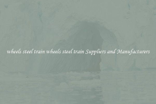 wheels steel train wheels steel train Suppliers and Manufacturers