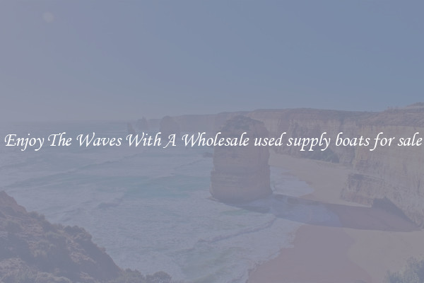 Enjoy The Waves With A Wholesale used supply boats for sale