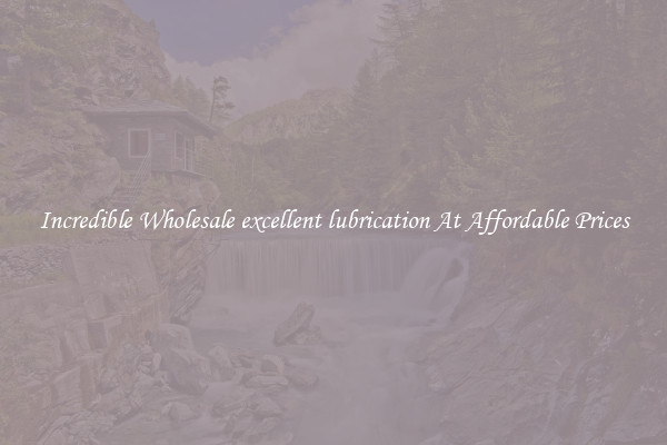 Incredible Wholesale excellent lubrication At Affordable Prices