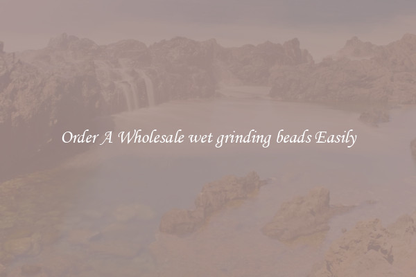 Order A Wholesale wet grinding beads Easily