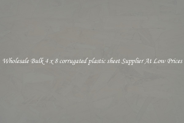 Wholesale Bulk 4 x 8 corrugated plastic sheet Supplier At Low Prices
