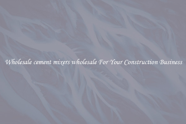 Wholesale cement mixers wholesale For Your Construction Business