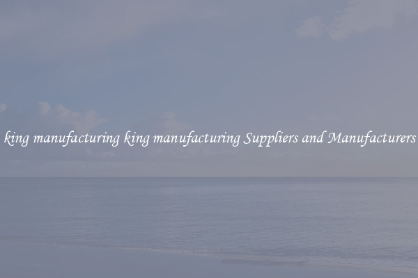 king manufacturing king manufacturing Suppliers and Manufacturers