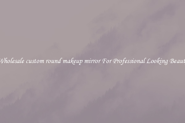 Wholesale custom round makeup mirror For Professional Looking Beauty