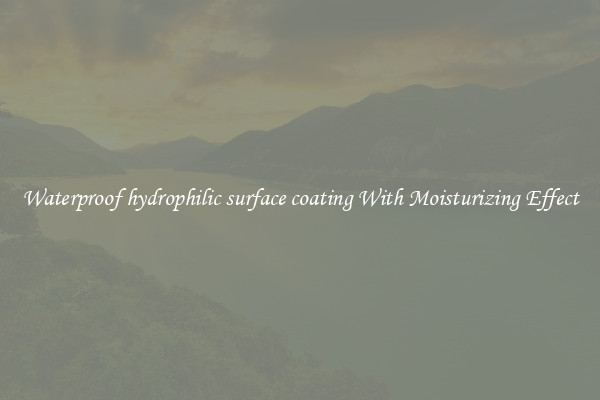 Waterproof hydrophilic surface coating With Moisturizing Effect