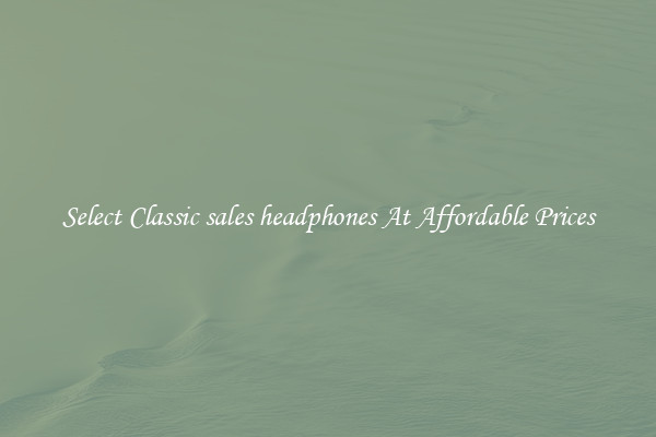 Select Classic sales headphones At Affordable Prices
