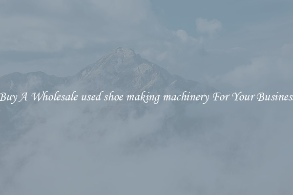 Buy A Wholesale used shoe making machinery For Your Business