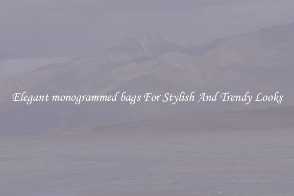 Elegant monogrammed bags For Stylish And Trendy Looks
