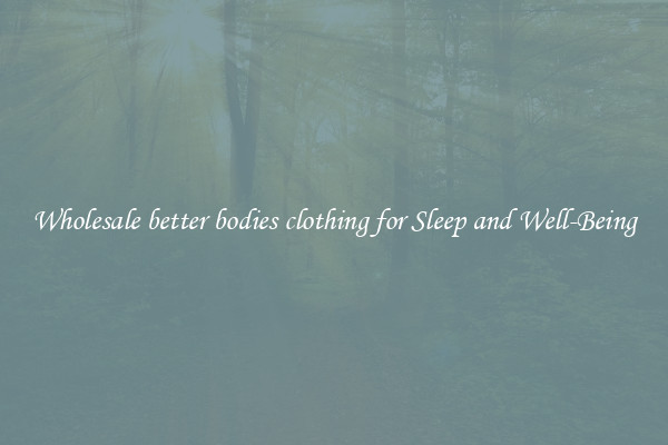 Wholesale better bodies clothing for Sleep and Well-Being
