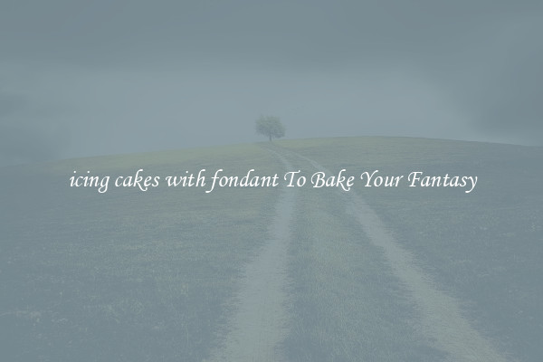 icing cakes with fondant To Bake Your Fantasy