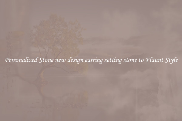 Personalized Stone new design earring setting stone to Flaunt Style