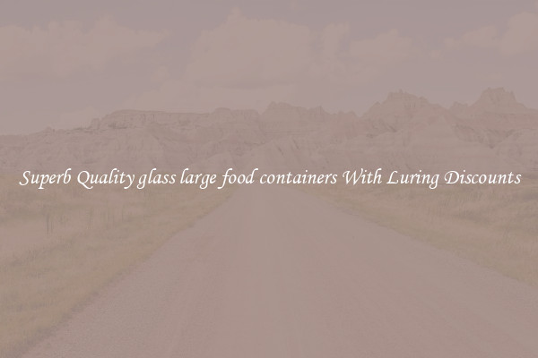 Superb Quality glass large food containers With Luring Discounts