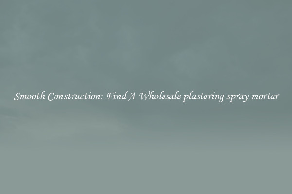  Smooth Construction: Find A Wholesale plastering spray mortar 