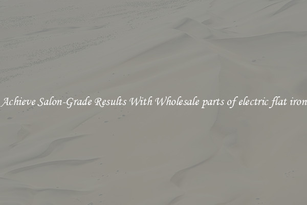 Achieve Salon-Grade Results With Wholesale parts of electric flat iron