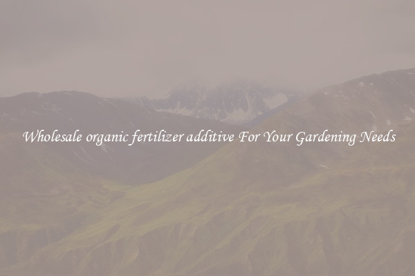 Wholesale organic fertilizer additive For Your Gardening Needs