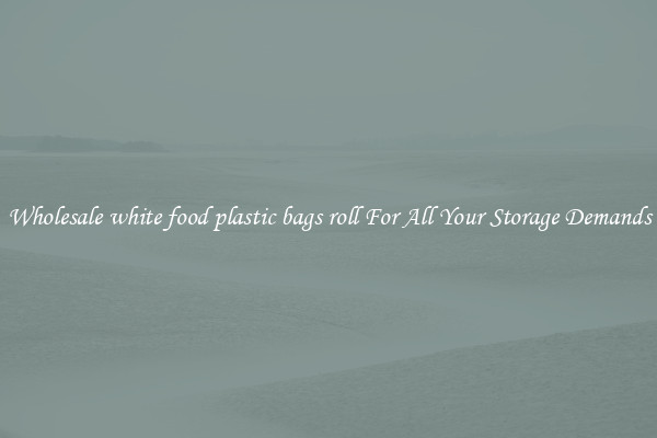 Wholesale white food plastic bags roll For All Your Storage Demands