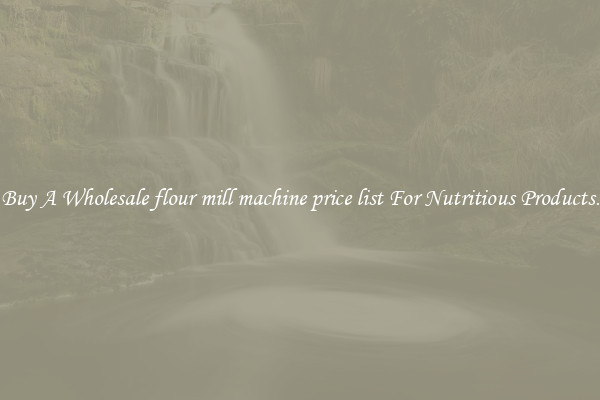 Buy A Wholesale flour mill machine price list For Nutritious Products.